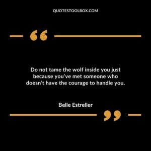 Do not tame the wolf inside you just because youve met someone who doesnt have the courage to handle you.