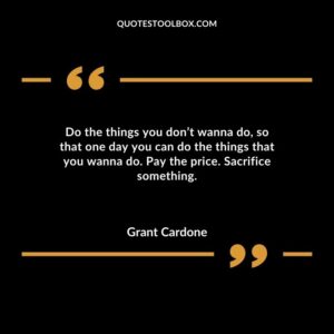 Do the things you dont wanna do so that one day you can do the things that you wanna do. Pay the price. Sacrifice something.
