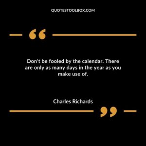 Dont be fooled by the calendar. There are only as many days in the year as you make use of.