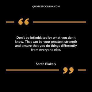 Dont be intimidated by what you dont know. That can be your greatest strength and ensure that you do things differently from everyone else.