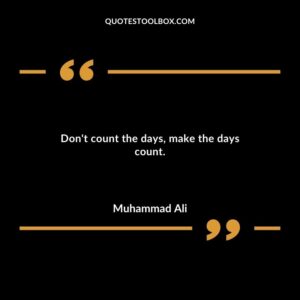 Dont count the days make the days count.