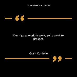 Dont go to work to work go to work to prosper.