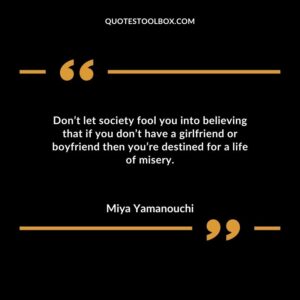 Dont let society fool you into believing that if you dont have a girlfriend or boyfriend then youre destined for a life of misery.