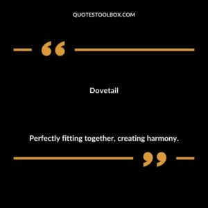 Dovetail Perfectly fitting together creating harmony.