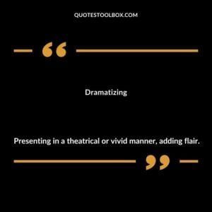 Dramatizing Presenting in a theatrical or vivid manner adding flair.
