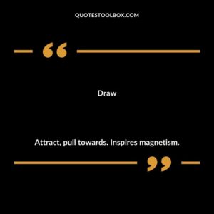 Draw Attract pull towards. Inspires magnetism.