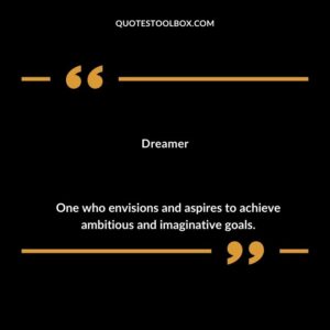 Dreamer One who envisions and aspires to achieve ambitious and imaginative goals.