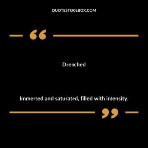 Drenched Immersed and saturated filled with intensity.