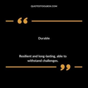 Durable Resilient and long lasting able to withstand challenges.