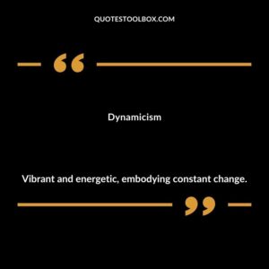 Dynamicism Vibrant and energetic embodying constant change.