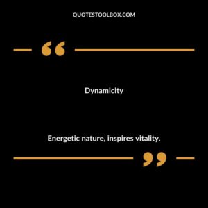 Dynamicity Energetic nature inspires vitality.