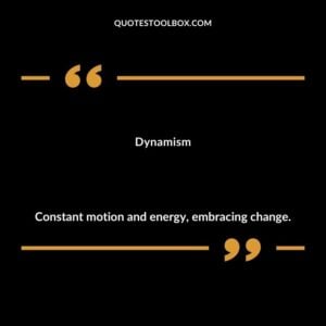 Dynamism Constant motion and energy embracing change.