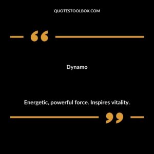 Dynamo Energetic powerful force. Inspires vitality.