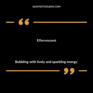 Effervescent Bubbling with lively and sparkling energy.