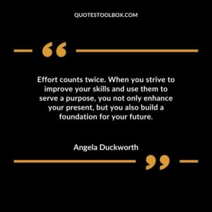 Effort counts twice. When you strive to improve your skills and use them to serve a purpose you not only enhance your present but you also build a foundation for your future.