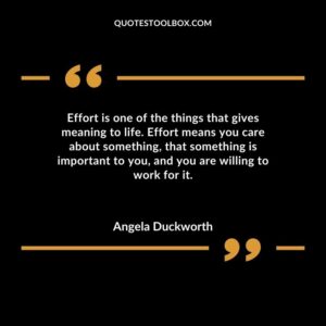Effort is one of the things that gives meaning to life. Effort means you care about something that something is important to you and you are willing to work for it.