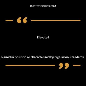 Elevated Raised in position or characterized by high moral standards.