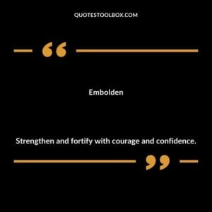 Embolden Strengthen and fortify with courage and confidence.