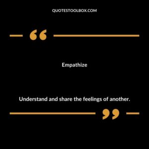 Empathize Understand and share the feelings of another.