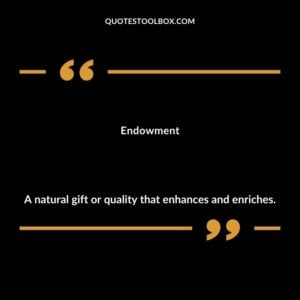 Endowment A natural gift or quality that enhances and enriches.