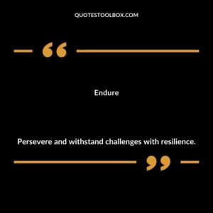 Endure Persevere and withstand challenges with resilience.