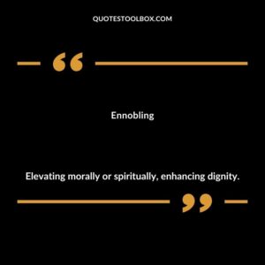 Ennobling Elevating morally or spiritually enhancing dignity.