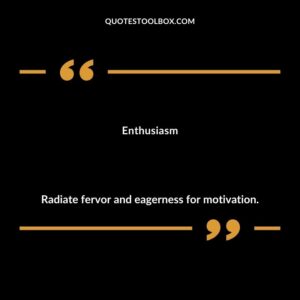Enthusiasm Radiate fervor and eagerness for motivation.