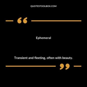 Ephemeral Transient and fleeting often with beauty.