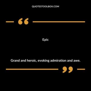 Epic Grand and heroic evoking admiration and awe.