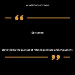 Epicurean Devoted to the pursuit of refined pleasure and enjoyment.