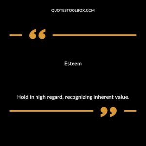 Esteem Hold in high regard recognizing inherent value.