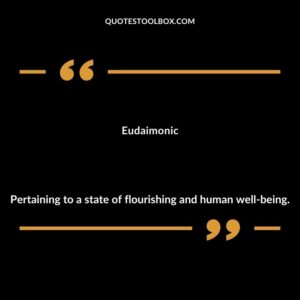 Eudaimonic Pertaining to a state of flourishing and human well being.