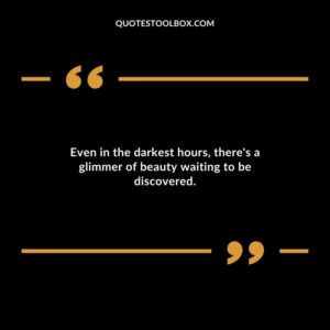 Even in the darkest hours theres a glimmer of beauty waiting to be discovered.