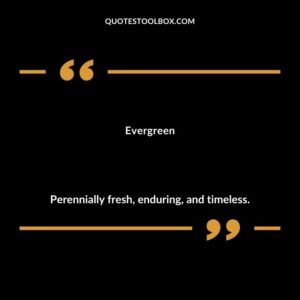 Evergreen Perennially fresh enduring and timeless.