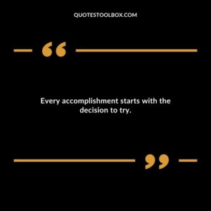 Every accomplishment starts with the decision to try.