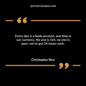 Every day is a bank account and time is our currency. No one is rich no one is poor weve got 24 hours each.