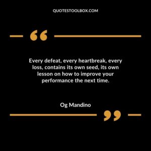 Every defeat every heartbreak every loss contains its own seed its own lesson on how to improve your performance the next time.