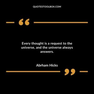 Every thought is a request to the universe and the universe always answers.