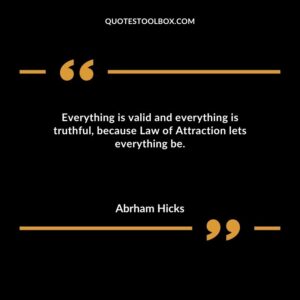 Everything is valid and everything is truthful because Law of Attraction lets everything be.