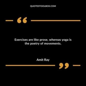 Exercises are like prose whereas yoga is the poetry of movements.