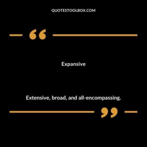 Expansive Extensive broad and all encompassing.