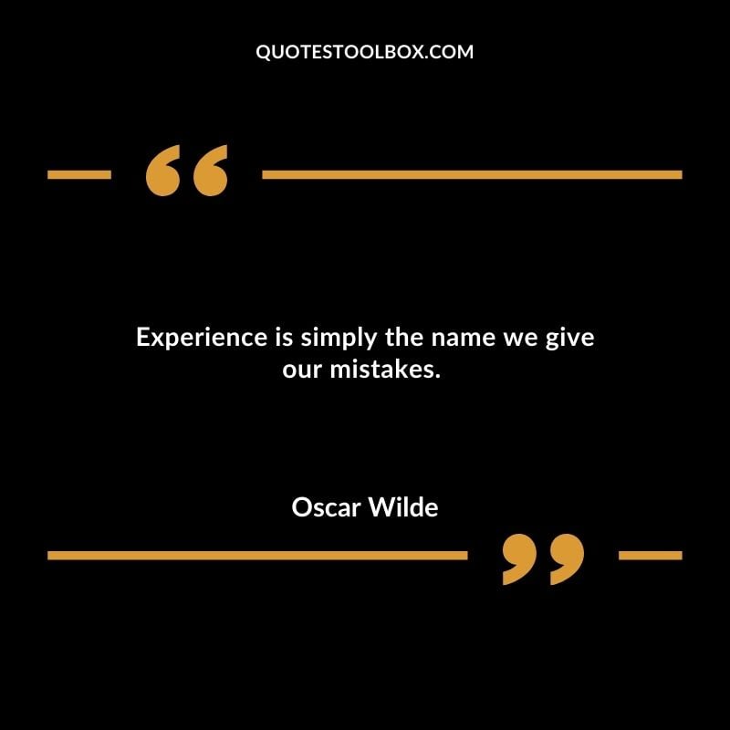 Experience is simply the name we give our mistakes.