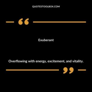 Exuberant Overflowing with energy excitement and vitality.
