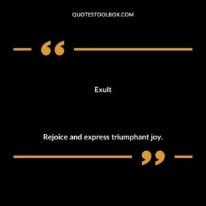 Exult Rejoice and express triumphant joy.