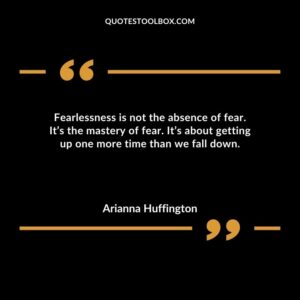 Fearlessness is not the absence of fear. Its the mastery of fear. Its about getting up one more time than we fall down.