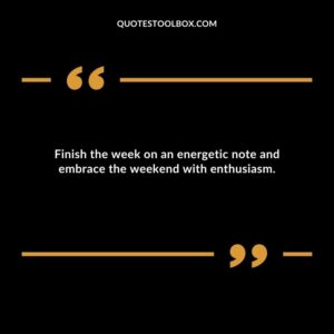 Finish the week on an energetic note and embrace the weekend with enthusiasm.
