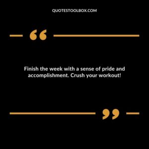 Finish the week with a sense of pride and accomplishment. Crush your workout