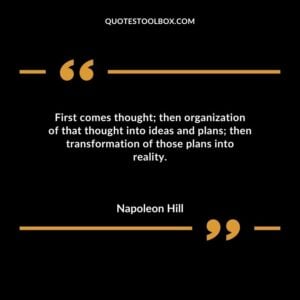 First comes thought then organization of that thought into ideas and plans then transformation of those plans into reality.