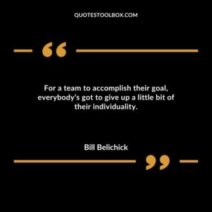 For a team to accomplish their goal everybodys got to give up a little bit of their individuality.