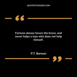 Fortune always favors the brave and never helps a man who does not help himself.